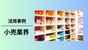 活用事例,小売業界